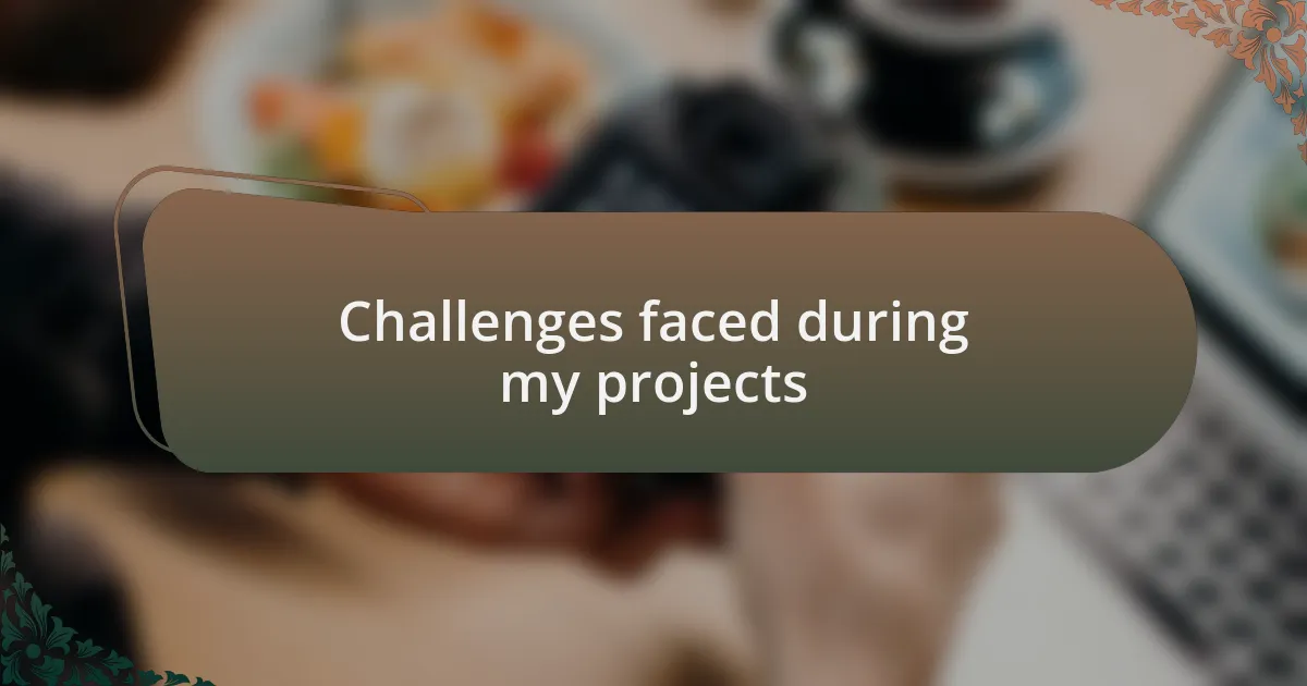 Challenges faced during my projects