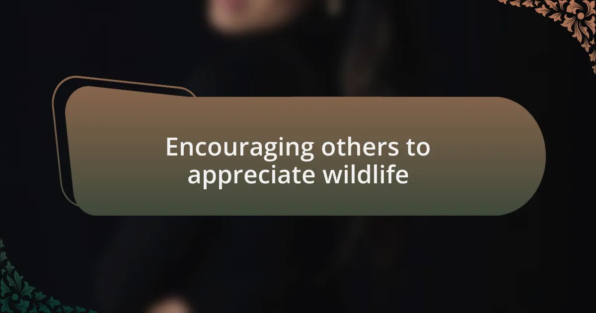 Encouraging others to appreciate wildlife