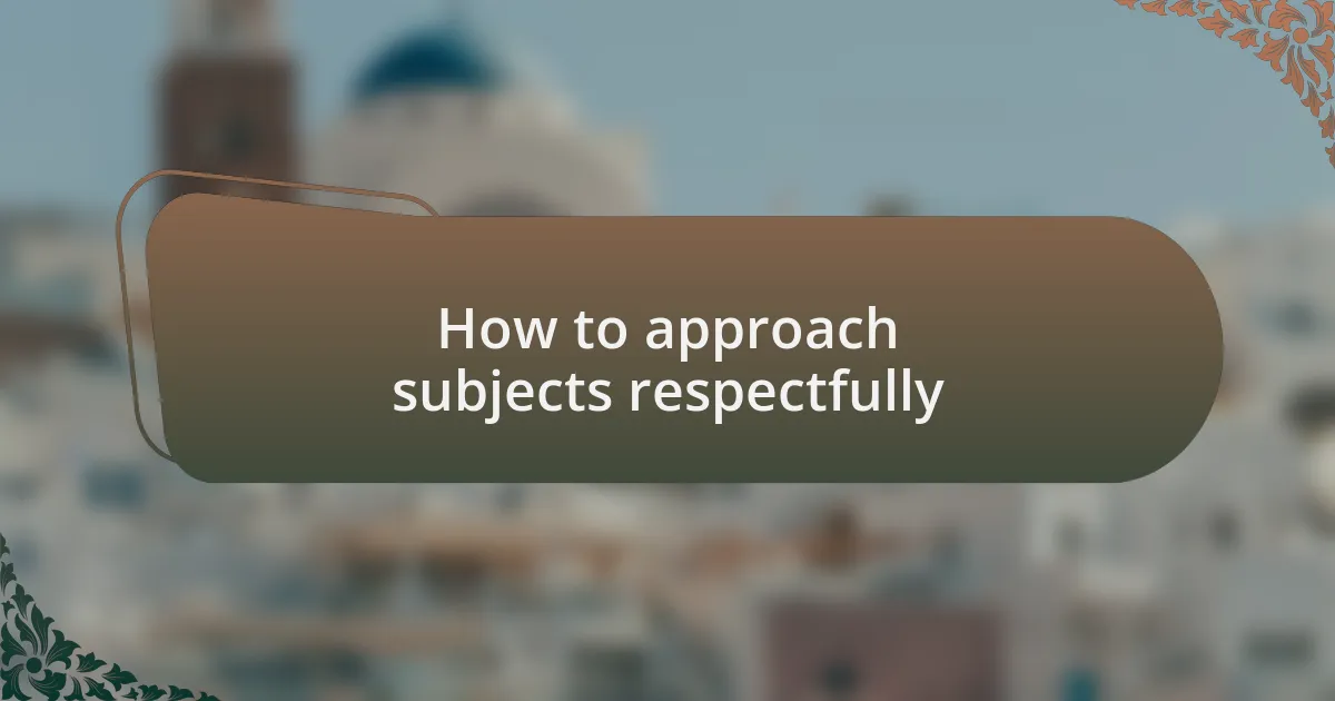 How to approach subjects respectfully