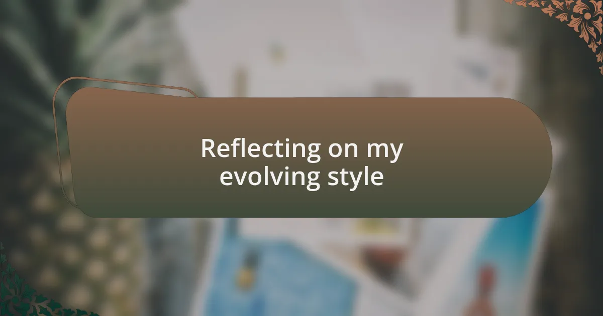 Reflecting on my evolving style
