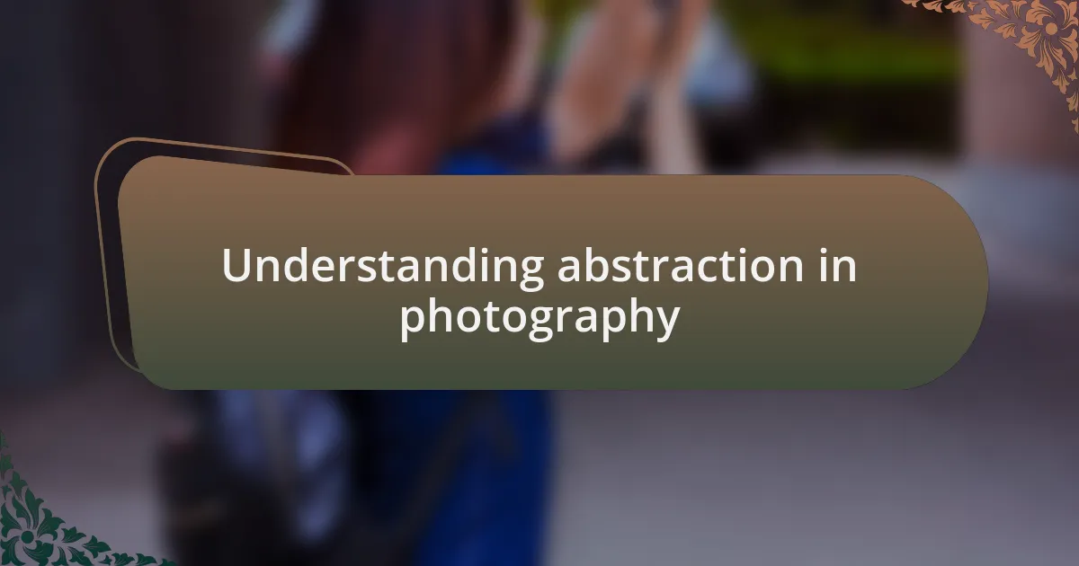 Understanding abstraction in photography